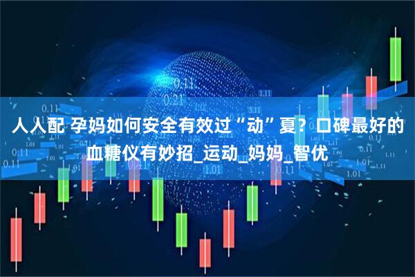 人人配 孕妈如何安全有效过“动”夏？口碑最好的血糖仪有妙招_运动_妈妈_智优