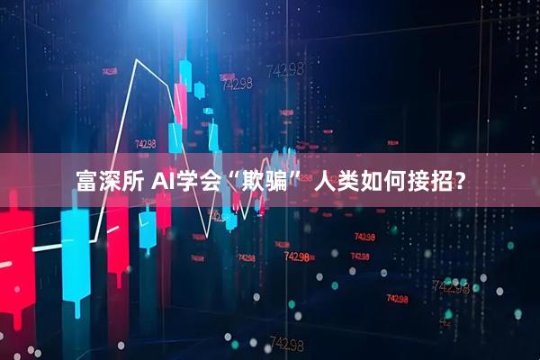 富深所 AI学会“欺骗” 人类如何接招？