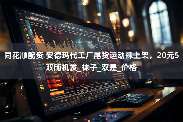 同花顺配资 安德玛代工厂尾货运动袜上架，20元5双随机发_袜子_双是_价格