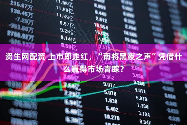 资生网配资 上市即走红，“南将黑夜之声”凭借什么赢得市场青睐？