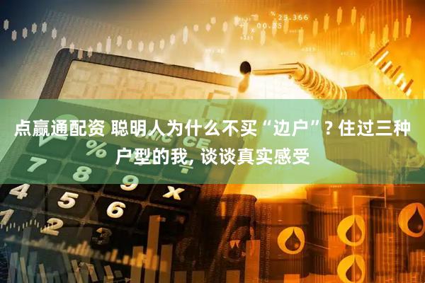 点赢通配资 聪明人为什么不买“边户”? 住过三种户型的我, 谈谈真实感受