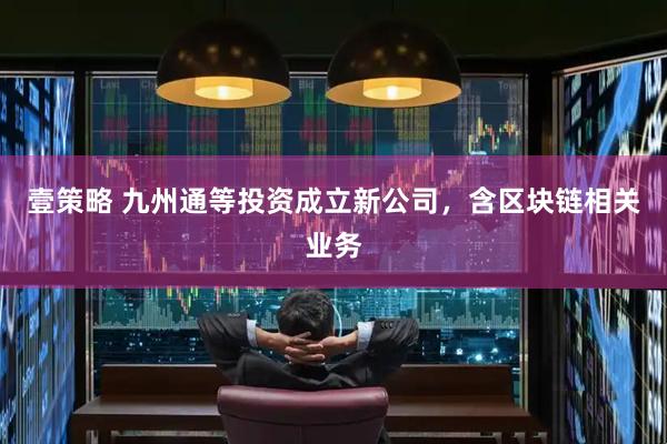 壹策略 九州通等投资成立新公司，含区块链相关业务