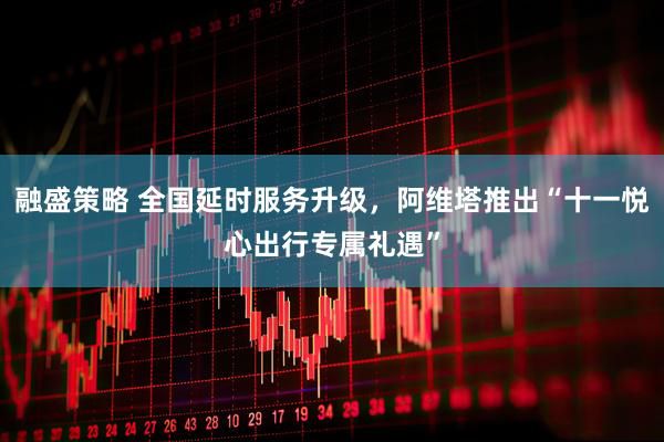 融盛策略 全国延时服务升级，阿维塔推出“十一悦心出行专属礼遇”