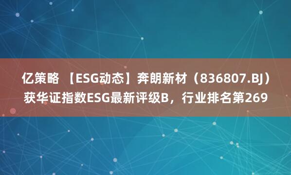 亿策略 【ESG动态】奔朗新材（836807.BJ）获华证指数ESG最新评级B，行业排名第269