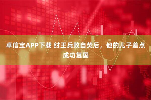 卓信宝APP下载 纣王兵败自焚后，他的儿子差点成功复国